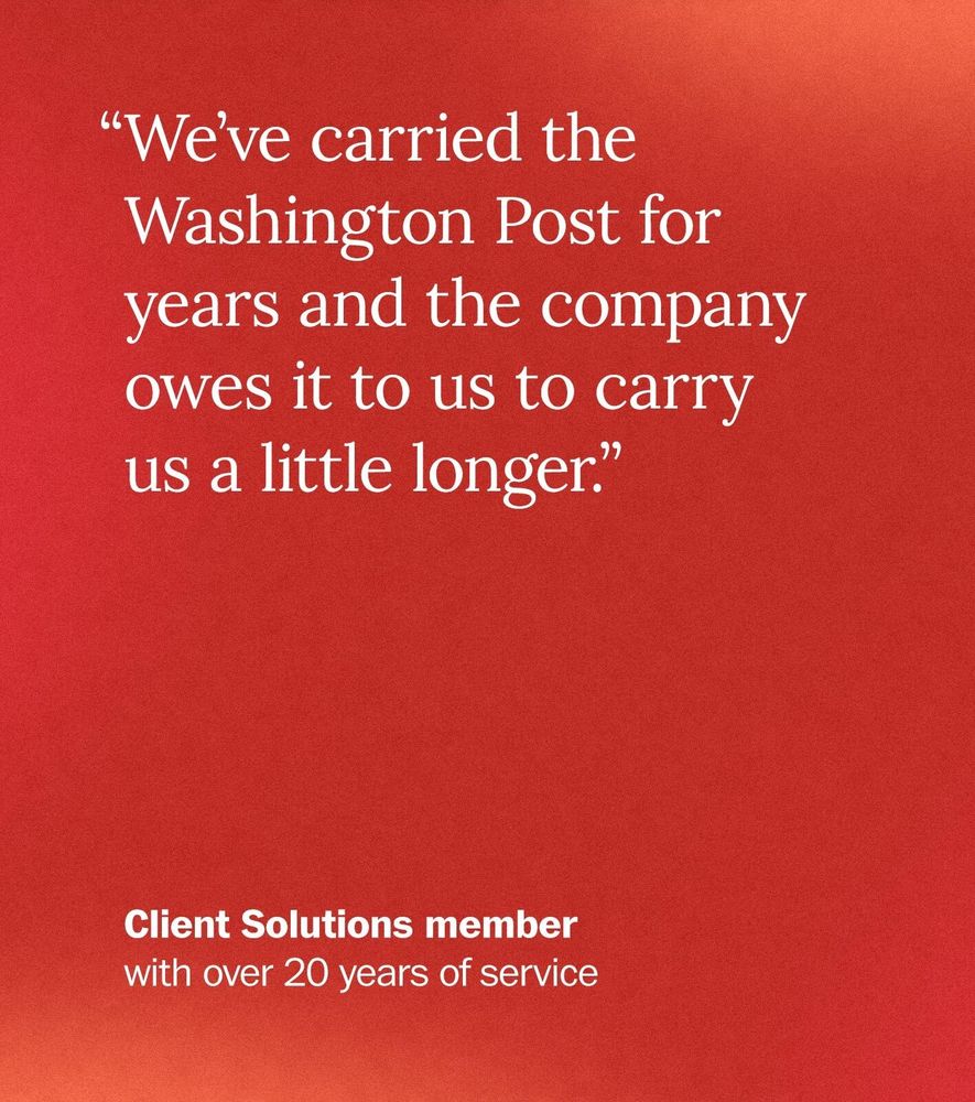 “We've carried the Washington Post for years and the company owes it to us to carry us a little longer.” – Client Solutions member with over 20 years of service 
