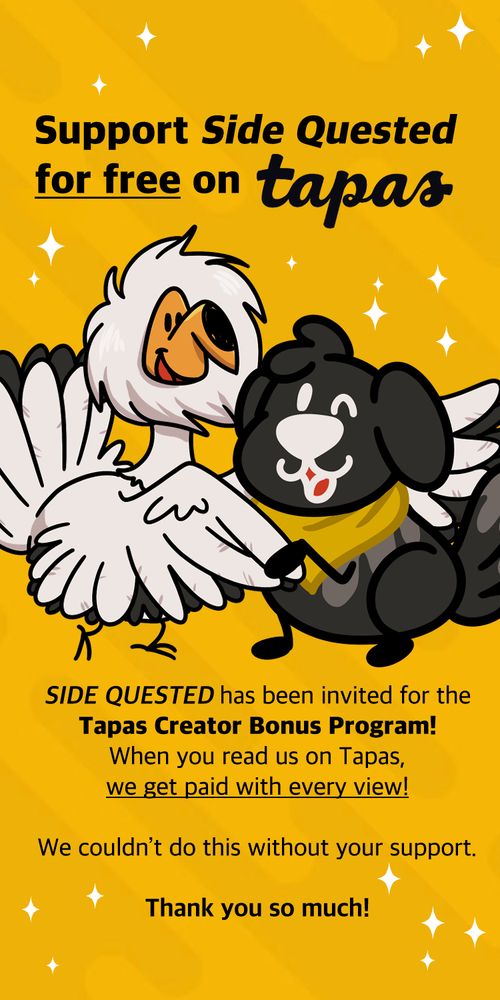 A Banner for the CBP Tapas deal. It's Peony (our gossip vulture) shaking hands with the Tapas black puppy. The text says: "Support Side Quested for free on Tapas. Side Quested has been invited for the Tapas Cretor Bonus Program! When you read us on Tapas, we get paid with every view! We couldn't do this without your support. Thank you so much!"