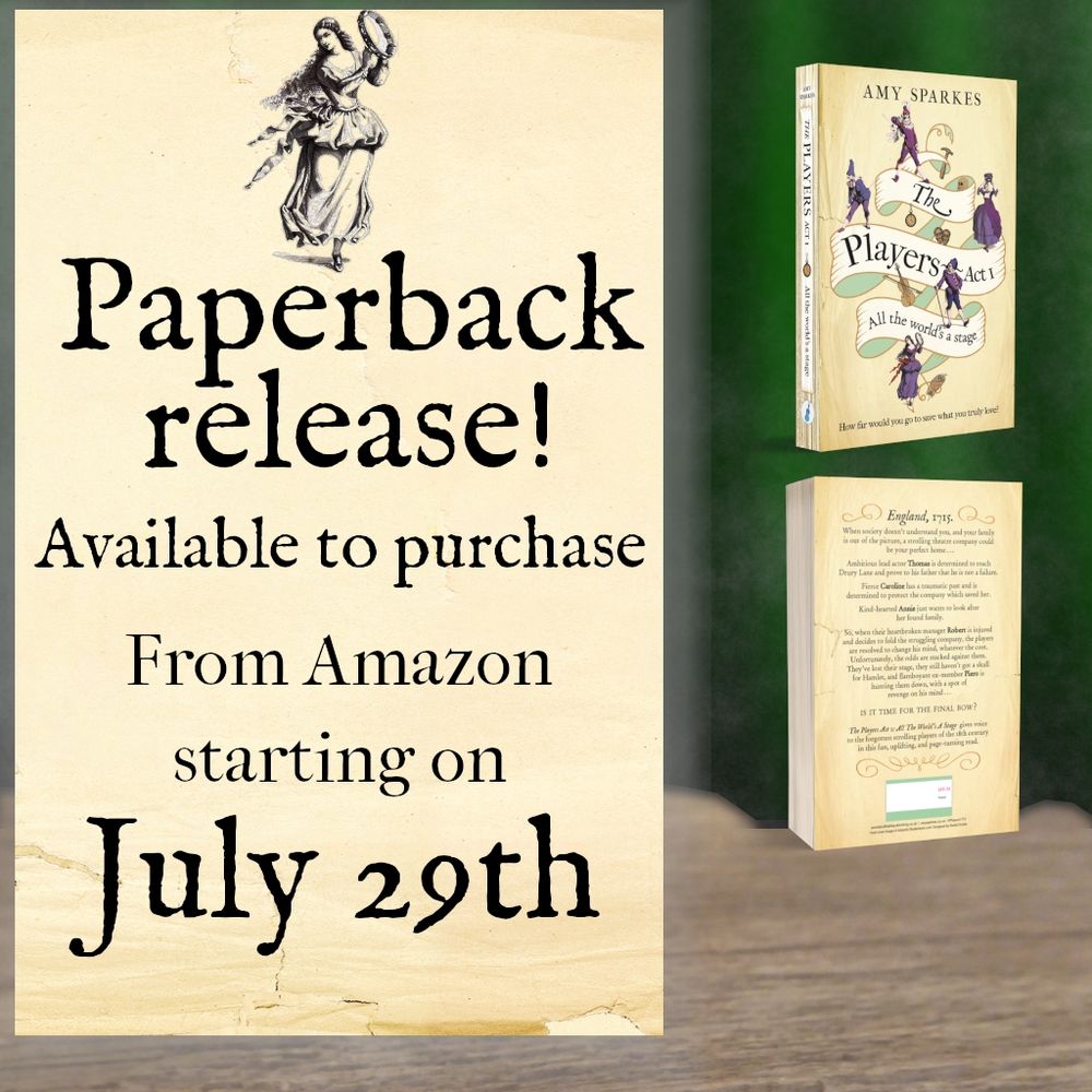 Left hand panel has a parchment-coloured background and has a Commedia Dell'Arte female character in a long dress and holding a tambourine. Reads: Paperback release! Available to purchase from Amazon starting on July 29th. On the right hand side is a cover of the book by Amy Sparkes. On a parchment coloured background, a ribbon  tumbles down bearing the title:  THE PLAYERS ACT 1 : ALL THE WORLD'S A STAGE. Commedia dell'Arte characters dressed in purple. Tagline: How far would you go to save what you truly love?  