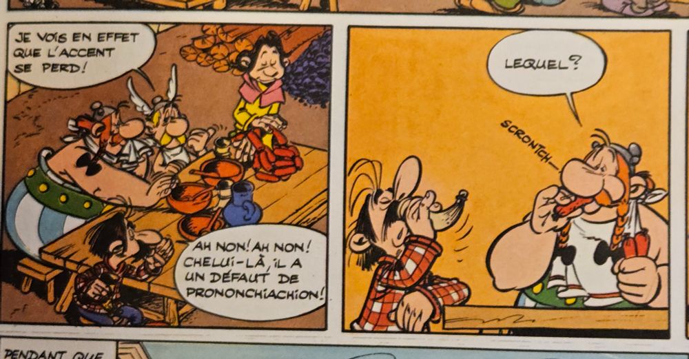 Asterix dit : Je vois en effet que l’accent se perds.
L’autre arverne reponds : Ah non non chelui là  il a un defaut de prononciachion

Obelix demande lequel.