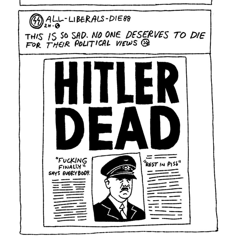 A drawing representing a post from an account named "ALL-LIBERALS-DIE88," with two lightings (Schutzstaffel logo) on their profile picture, saying "This is so sad. No one deserves to die for their political view, crying emoji." An image is attached to the drawn post with a newspaper frontpage saying "HITLER DEAD" in the header, Hitler image in the center, quote "Fucking finally, says everybody" on the left side, and quote "Rest in piss" on the right side. 