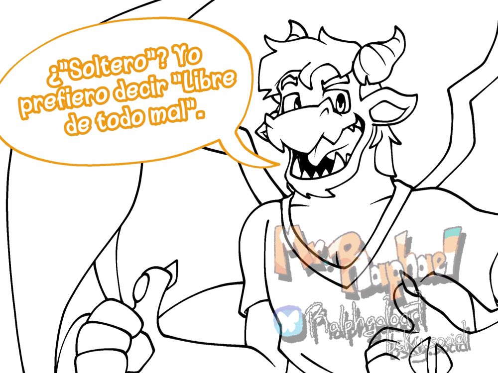 Ilustración de un dragón antropomorfico adolescente que lleva puesta una franela. El dragón dice "¿'Soltero'? Yo prefiero decir 'Libre de todo mal'" mientras mira confiadamente y da dos pulgares arriba con ambas manos. El lineart es negro, y el fondo es enteramente blanco, el dibujo no tiene color.

 Art made by Mr. Raphael on Bluesky. Do not repost, steal, and ABSOLUTELY NOT feed to gen AI.