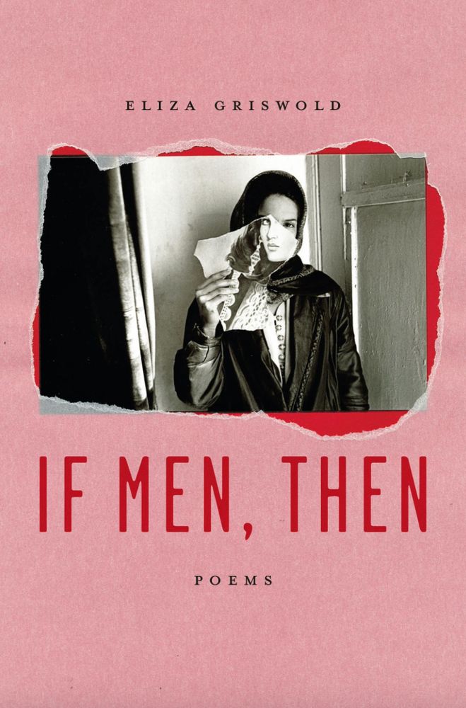 The cover of If Men, Then by Eliza Griswold. A pink cover with red text and slightly top of center a torn photograph of a woman in black and white with a fragment of another photo of a different woman layered over top of it, so it almost but not quite appears that the woman's face from below has her face finished by the one above. A collaged image.