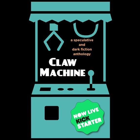 A graphic with an blue claw machine against a black background and the text: CLAW MACHINE: a speculative and dark fiction anthology. Now Live Kick Starter