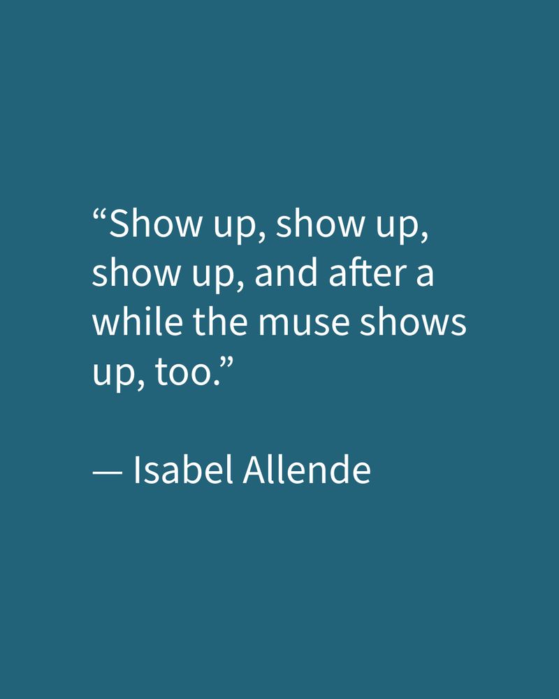 White text on a blue-green background with a quote by Isabel Allende. "Show up, show up, show and after a while the muse shows up, too."