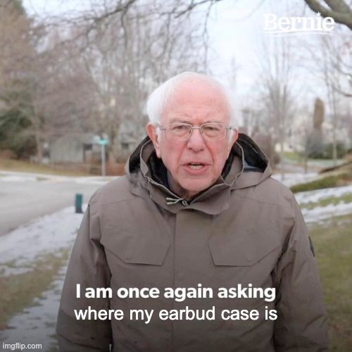 Bernie "I am once again" meme, captioned "I am once again asking where my earbud case is"