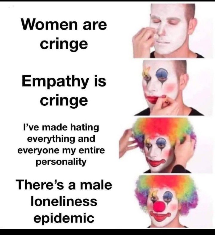 Women are cringe 

Empathy is cringe 

I've made hating everything and everyone my entire personality 

There's a male loneliness epidemic 