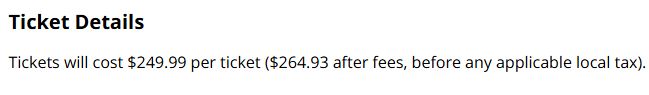 Ticket Details
Tickets will cost $249.99 per ticket ($264.93 after fees, before any applicable local tax).