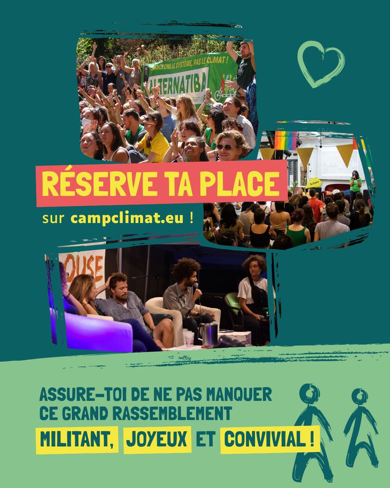 Réserve ta place sur campclimat.eu
Assure-toi de ne pas manque ce grand rassemblement militant, joyeux et convivial !

Trois photos : Une photo d'une table ronde, une photo de groupe où les gens lèvent les bras au ciel, une photo d'une prise de parole sur un scène devant un public. 