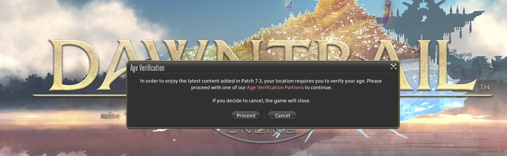 A fake Final Fantasy XIV window on the title screen of Dawntrail.
"In order to enjoy the latest content added in Patch 7.3, your location requires you to verify your age. Please proceed with one our Age Verification Partners to continue. If you decide to cancel, the game will close." with the options "Proceed" and "Cancel"