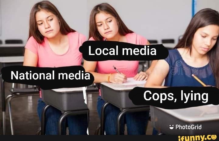 Meme:
National media schreibt von local media ab die von „cops lying“ abschreibt 