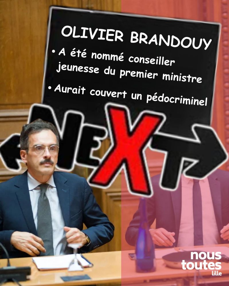 Photo d’Olivier Brandouy assis en costume sombre avec cravate, devant un micro.

À gauche de l’image, un panneau noir avec texte blanc :
« Olivier Brandouy »
« A été nommé conseiller jeunesse du premier ministre »
« Aurait couvert un pédocriminel ».


En grand en travers, mot « NEXT » avec la lettre X en rouge.

En bas à droite : logo « nous toutes Lille ».

