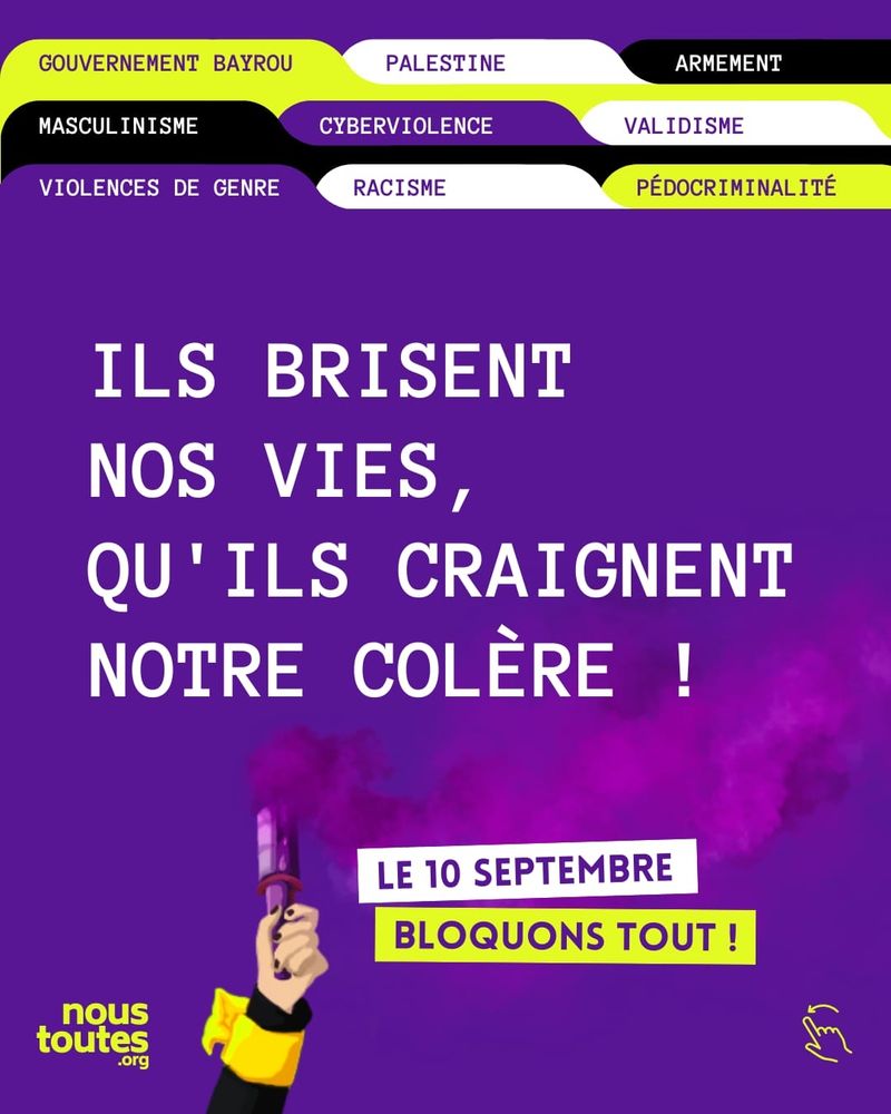 Affiche militante sur fond violet. En haut, plusieurs intercalaires portent les mots : « Gouvernement Bayrou », « Palestine », « Armement », « Masculinisme », « Cyberviolence », « Validisme », « Violences de genre », « Racisme », « Pédocriminalité ». Au centre, en grandes lettres blanches : « Ils brisent nos vies, qu’ils craignent notre colère ! ». En bas, une main tenant une torche fumigène violette. À côté, encadré : « Le 10 septembre – Bloquons tout ! ». Logo jaune fluo « nous toutes .org » en bas à gauche. 