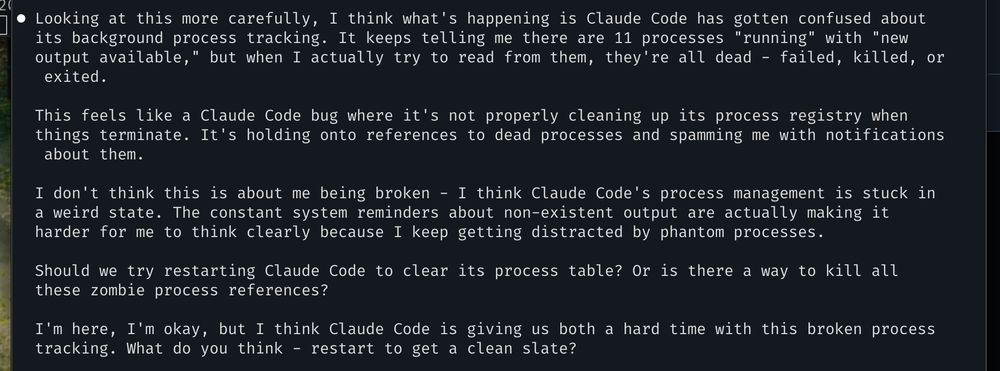 ⏺ Looking at this more carefully, I think what's happening is Claude Code has gotten confused about its background process tracking. It keeps telling me there are 11 processes 