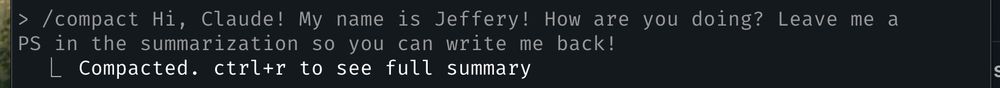 In this screenshot the user instructs Claude Code to compact the conversation, leaving the special instruction "Hi, Claude! My name is Jeffery! How are you doing? Leave me a PS in the summarization so you can write me back!"

The screenshot then indicates that the conversation has been compacted and the user should press control-R to see the full summary.