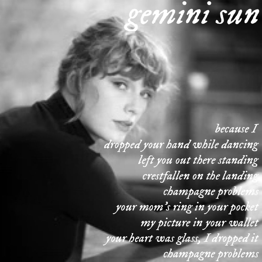 gemini sun
because I
dropped your hand while dancing left you out there standing crestfallen on the landine champagne problems
your mom's ring in your pocket my picture in your wallet
your heart was glass, I dropped it
champagne problems