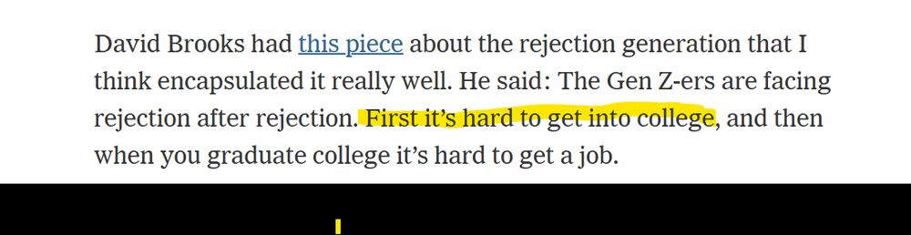 David Brooks had this piece about the rejection generation that I think encapsulated it really well. He said: The Gen Z-ers are facing rejection after rejection. First it’s hard to get into college, and then when you graduate college it’s hard to get a job.