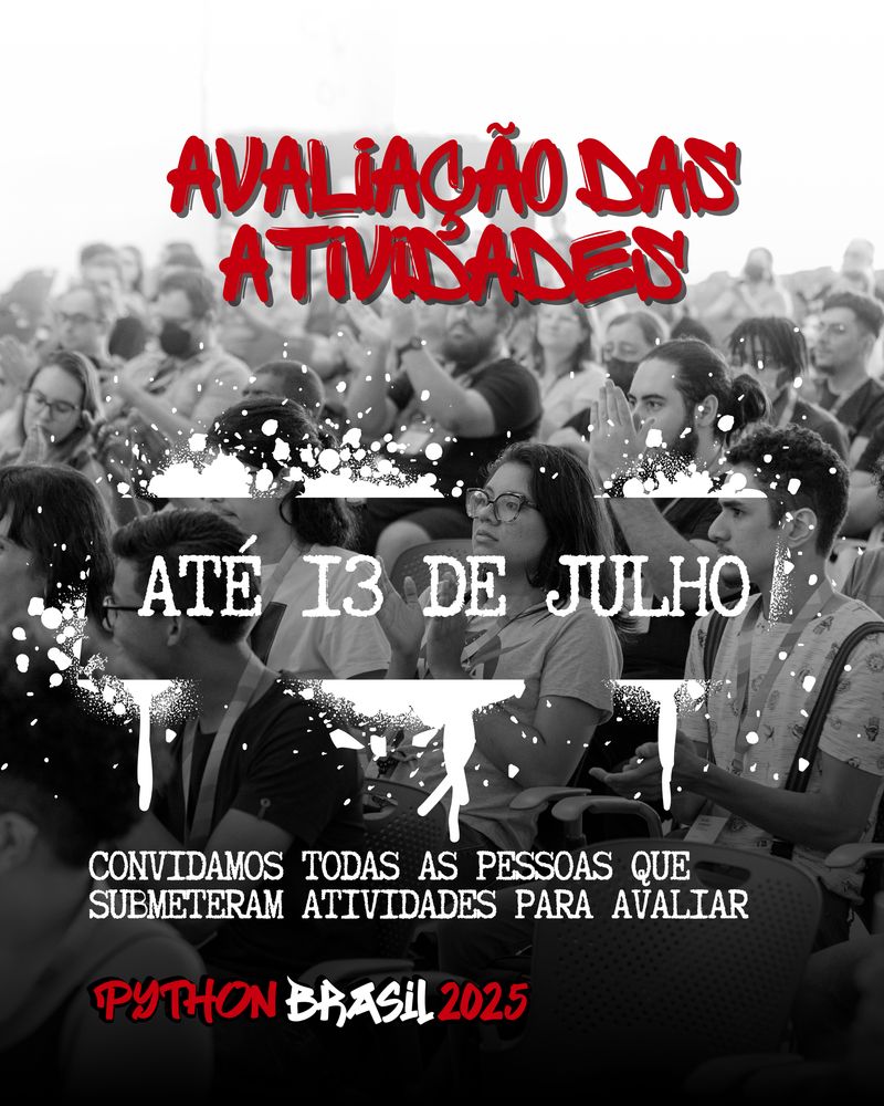 O fundo da imagem é uma fotografia da plateia da Python Brasil 2025 em preto e branco. Vários homens e mulheres jovens assistindo a uma palestra.
Avaliação de atividades - em vermelho em fonte grafitada.
Até 13 de julho -  em branco, enquadrada numa moldura que simula um grafite com tinta branca.
Convidamos todas as pessoas que submeteram atividades para avaliar - em branco
Logo da Python Brasil 2025