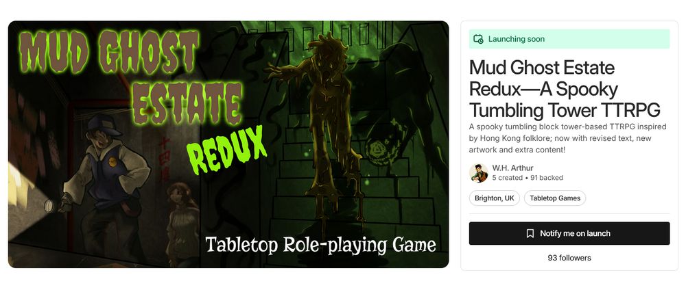 Mud Ghost Estate Redux—A Spooky Tumbling Tower TTRPG

A spooky tumbling block tower-based TTRPG inspired by Hong Kong folklore; now with revised text, new artwork and extra content!

The cover image depicts two people walking up the stairs of a derelict building, with a mud ghost around the corner standing menacingly.

Bottom right of the image shows that the project currently has 93 followers.