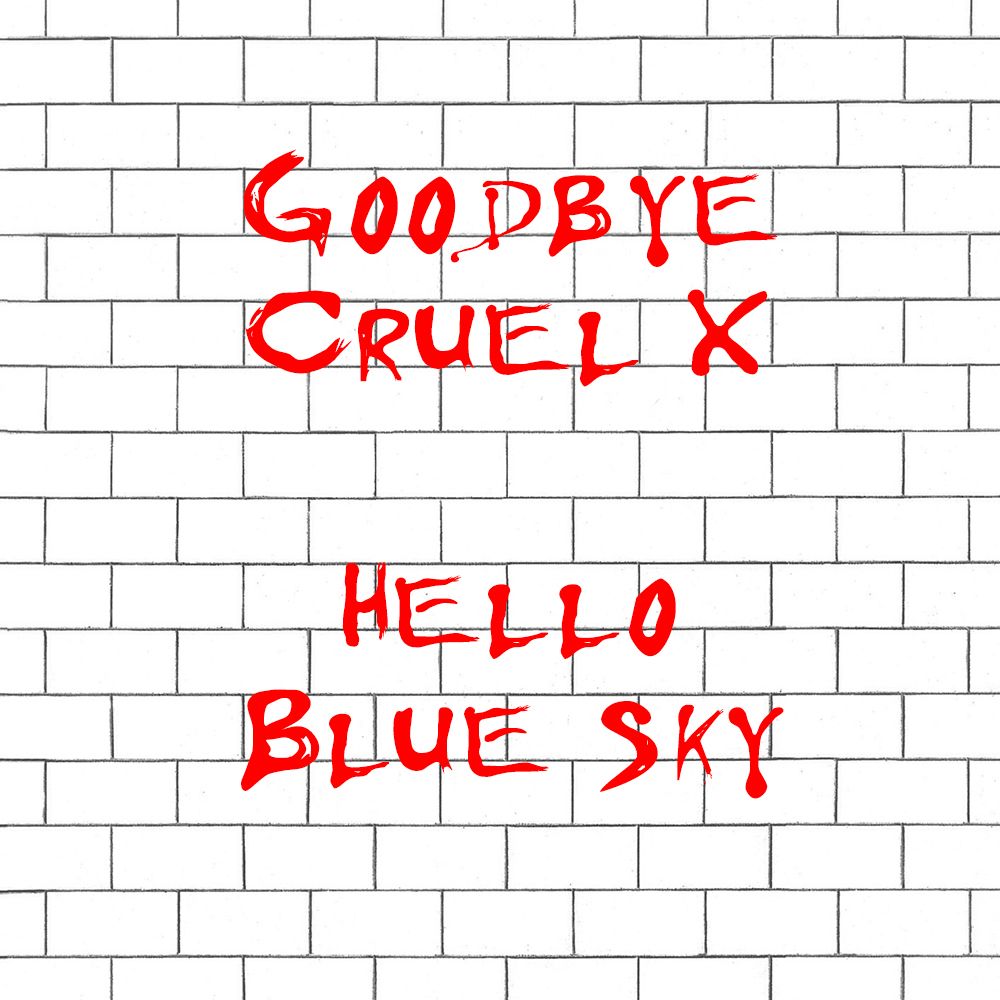 A white brick wall and scrawled red text like the cover of Pink Floyd's "The Wall" with the text reading: "Goodbye cruel X, hello blue sky"