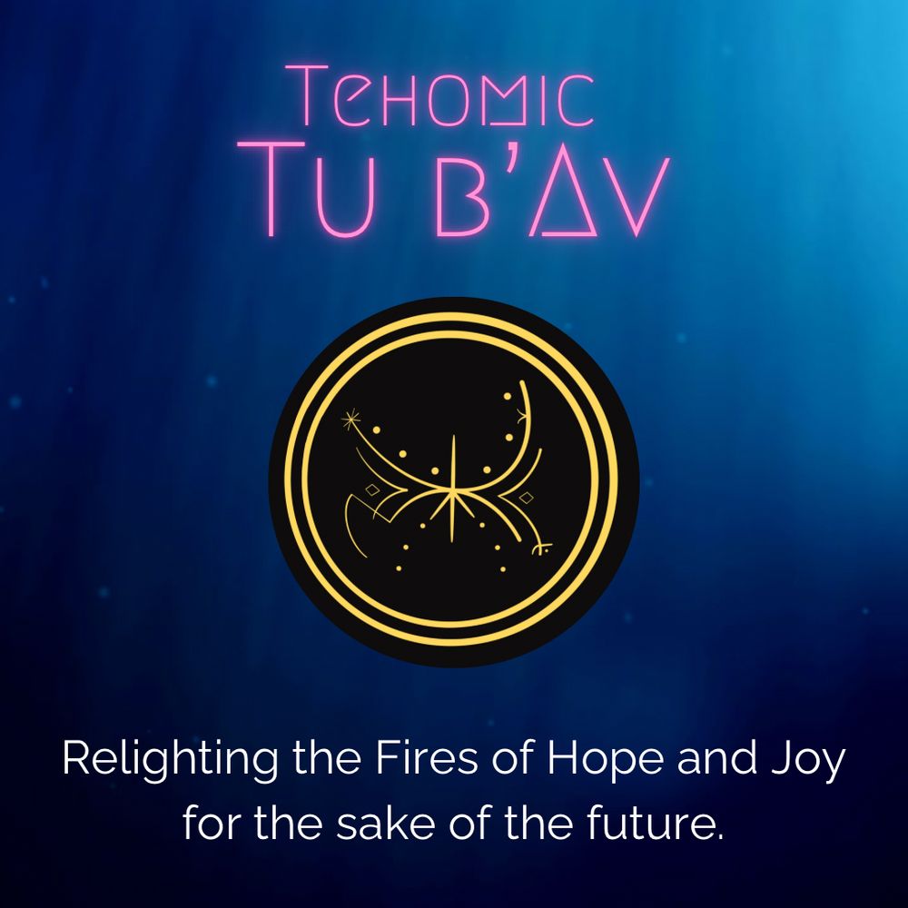 Tehomic 
Tu b’Av
Relighting the Fires of Hope and Joy
for the sake of the future.