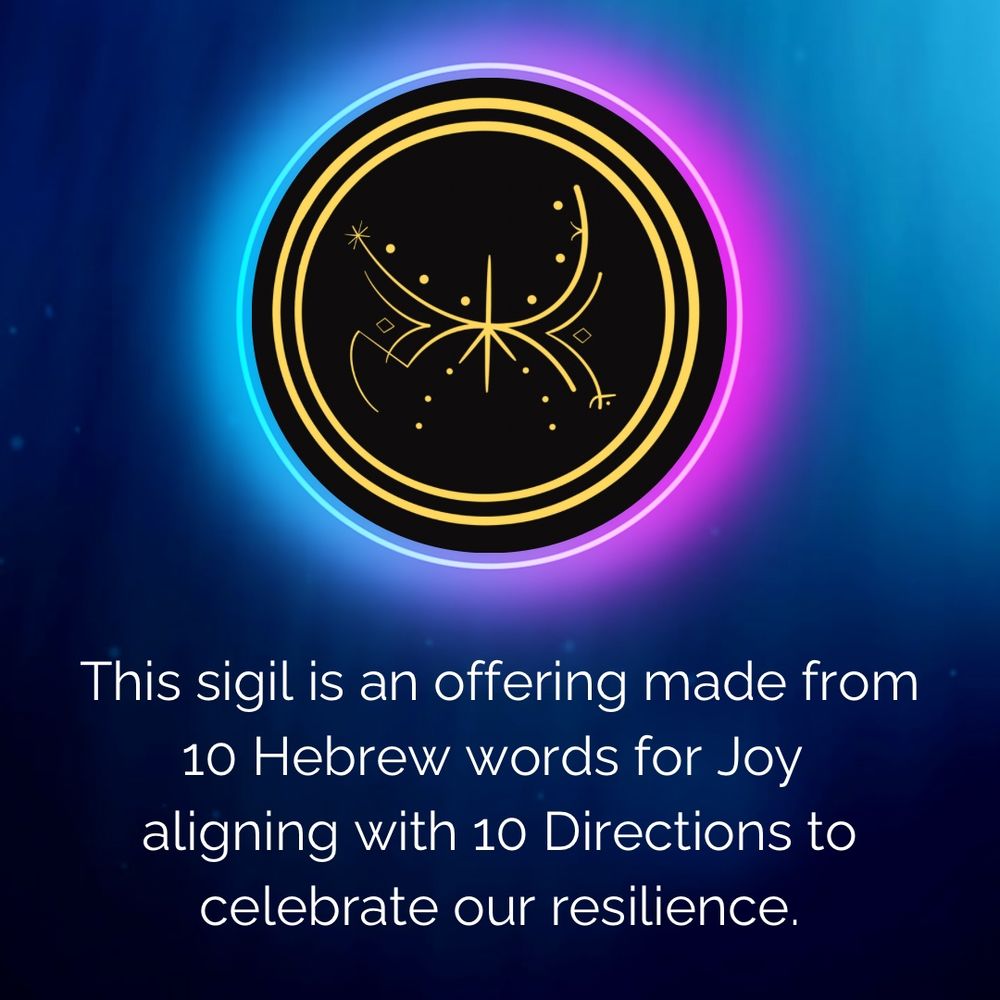 This is sigil that is an offering made from 10 Hebrew words for Joy 
aligning with 10 Directions to celebrate our resilience. Black circle with gold imagery.
