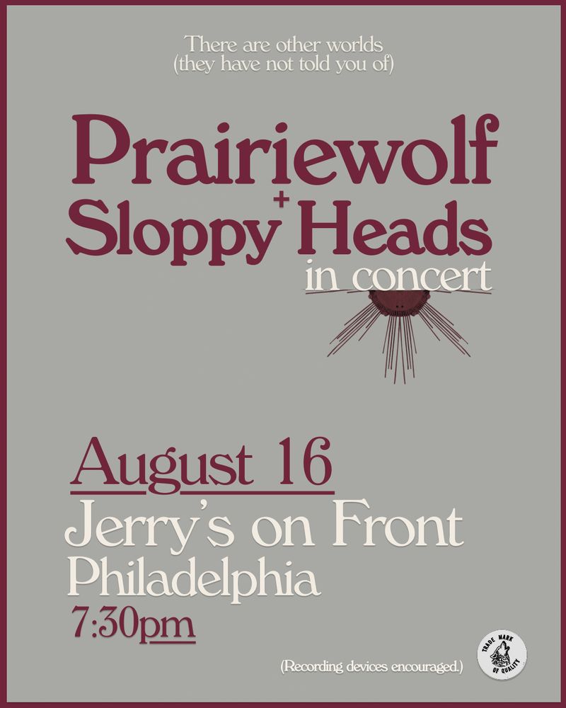 Promotional poster reading: Prairiewolf & Sloppy Heads in concert
August 16, Jerry's on Front, Philadelphia, 7:30pm