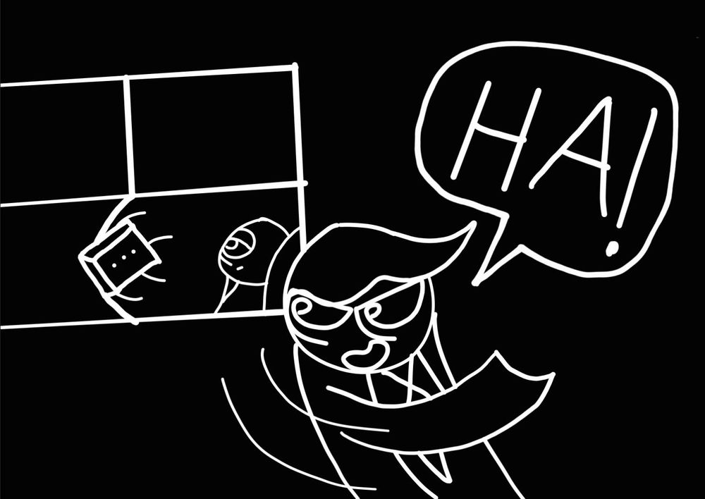 *Topin chucks the brick at the window, however one of the lines of the frame bends in with the brick*
"HA!"