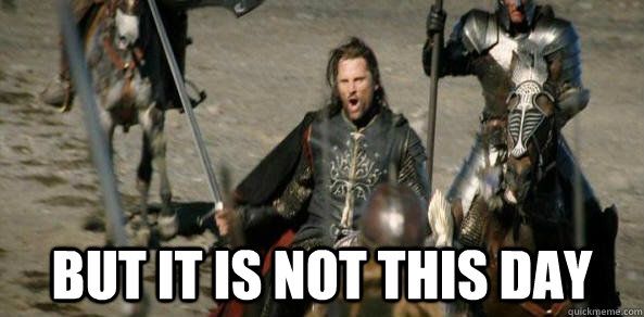 lotr meme: aragorn, but it is not this day
