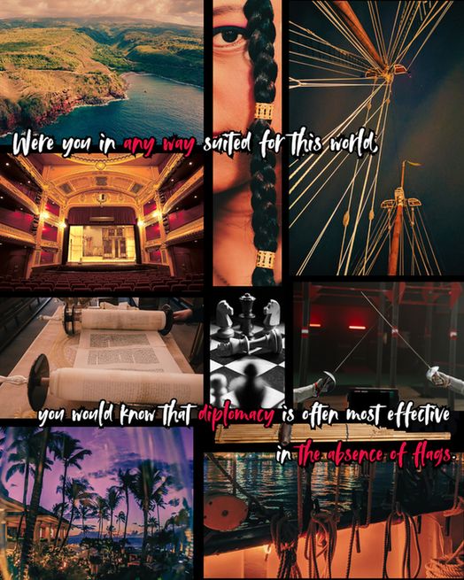 Moodboard for an adult political intrigue fantasy taking place on an archipelago. The text reads "Were you in any way suited for this world, you would know that diplomacy is often most effective in the absence of flags." The images show a rocky island coast from above, the rigging of a tall ship from below (sails lowered), a girl with dark eyes and dark braided hair with gold beads, the inside of a grand theatre, a large unfurled scroll of writing, a chess board with a knocked over piece, two fencers preparing to fence, palm trees at sunset, a khaen, and more ship ropes and rigging at night from the deck.