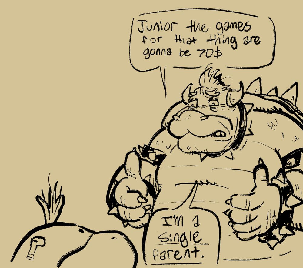 bowser saying "junior the games for that thing are gonna be 70$. im a single parent."