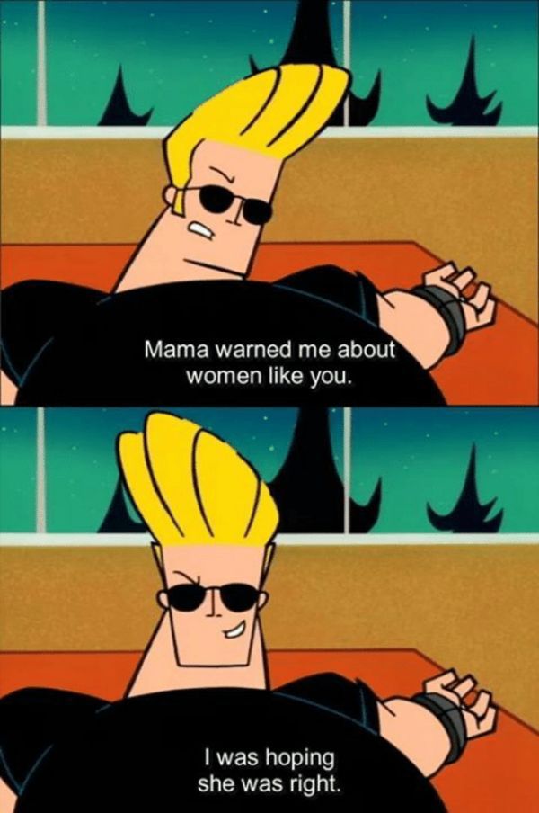Johnny bravo is tied down to a table.

Panel 1 shows him grimacing, saying “Mama warned me about women like you!”

With panel 2 showing him grinning to the camera saying “I was hoping she right.”