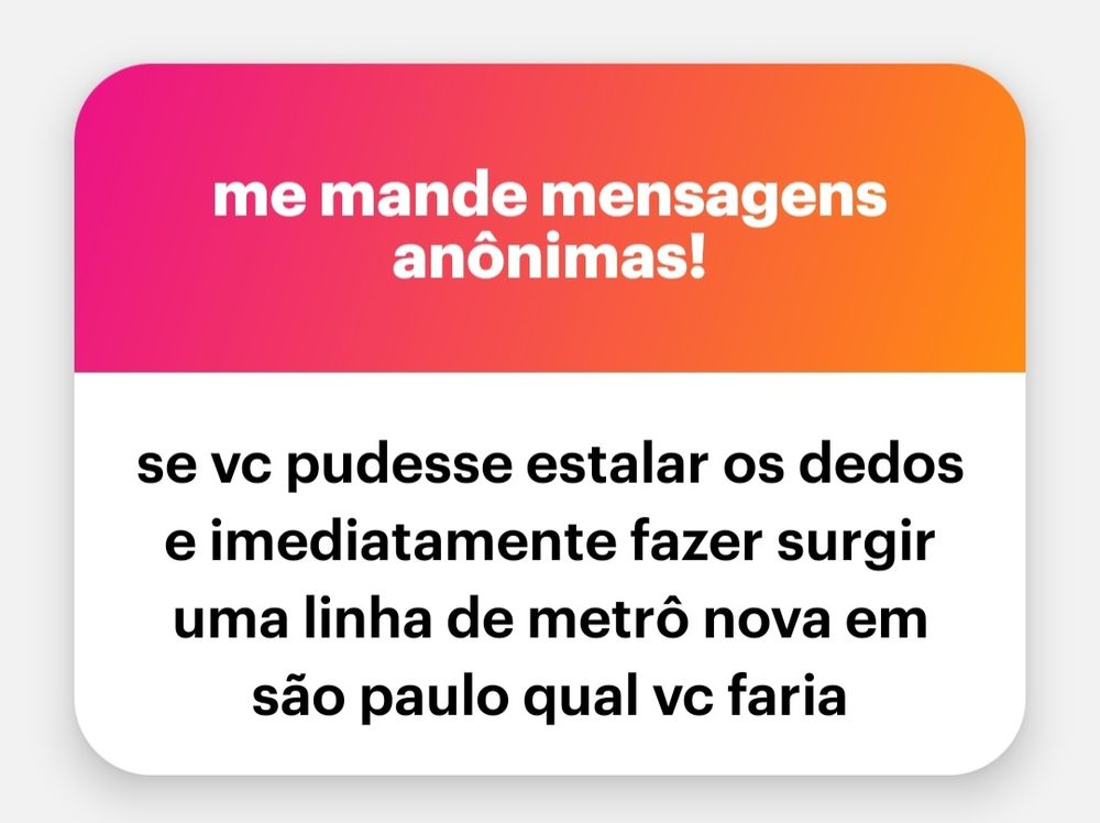 mensagem anonima que diz: se vc pudesse estalar os dedos e imediatamente fazer surgir uma linha de metro nova em sao paulo qual vc faria