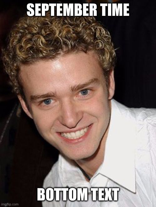 The Justin Timberlake it’s gonna be May meme where he’s got curly hair, a scary smile, and a white shirt. The text at the top says September time and the bottom text says bottom text 