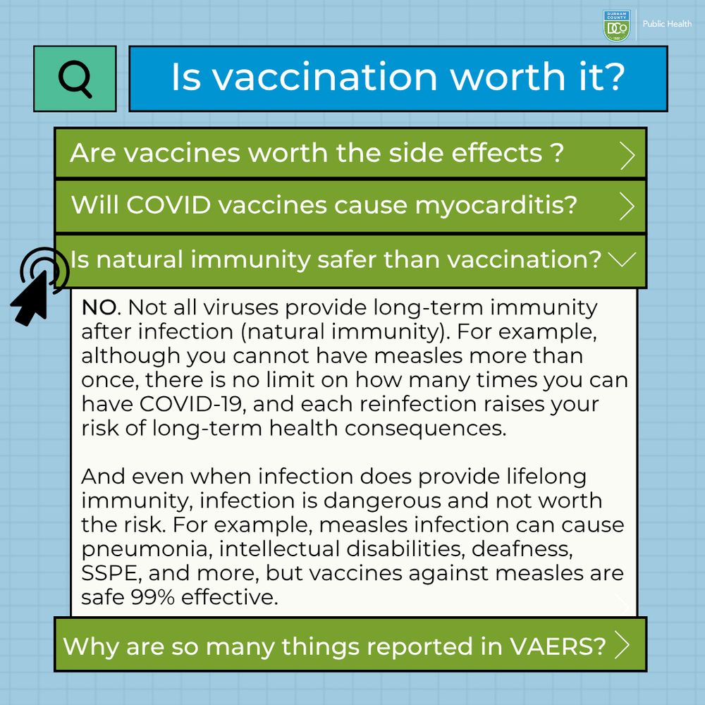 Is natural immunity safer than vaccination? NO. Not all viruses provide long-term immunity after infection (natural immunity). For example, although you cannot have measles more than once, there is no limit on how many times you can have COVID-19, and each reinfection raises your risk of long-term health consequences.

And even when infection does provide lifelong immunity, infection is dangerous and not worth the risk. For example, measles infection can cause pneumonia, intellectual disabilities, deafness, SSPE, and more, but vaccines against measles are safe 99% effective.