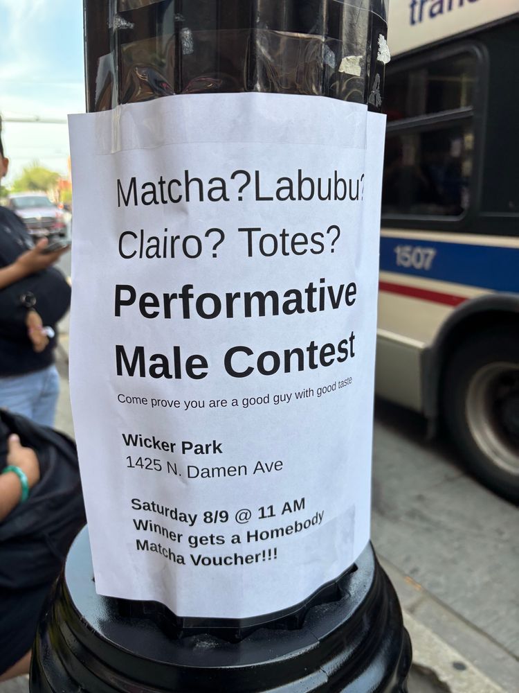 flyer reading “matcha? labubu? clairo? totes? performative male contest. come prove you are a good guy with good taste. wicker park, 1425 n damen ave, saturday 8/9 @ 11 am. winner gets a homebody matcha voucher!!!”