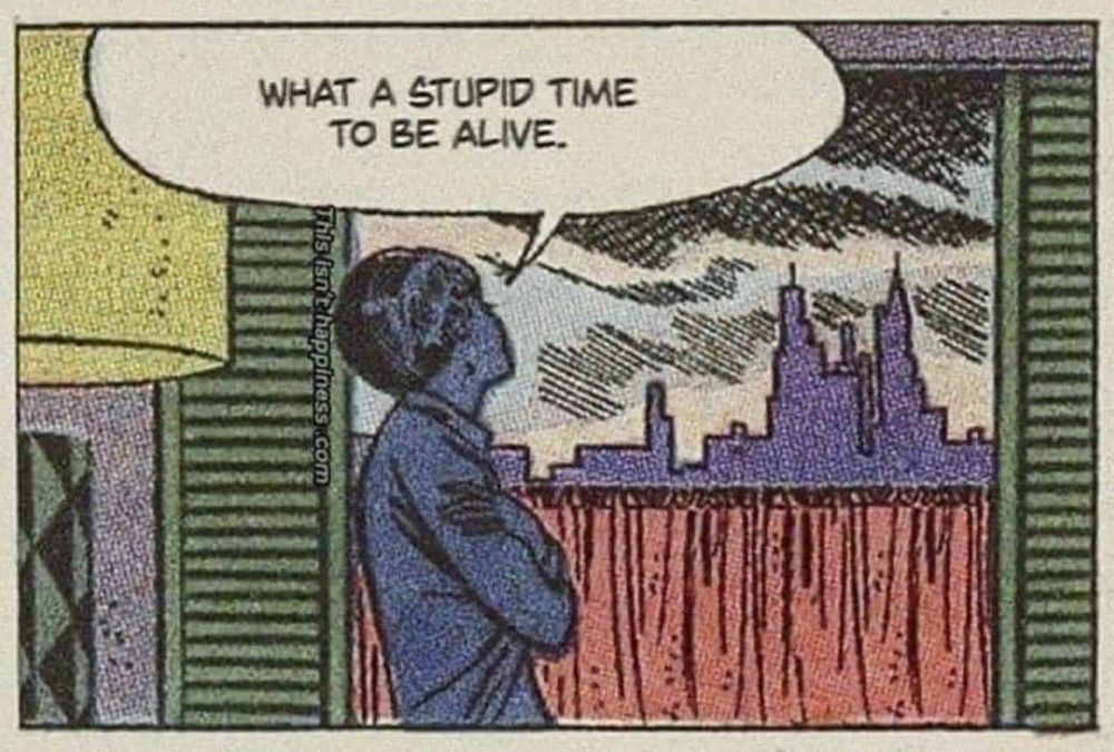 Guy looking out of the window at a gloomy sky line, old school comic style. Speech bubble: "What a stupid time to be alive."
