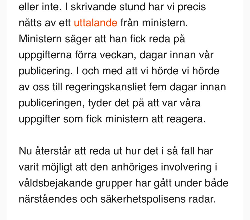 Ur Expos nyhetsbrev:

I skrivande stund har vi precis nåtts av ett uttalande från ministern. Ministern säger att han fick reda på uppgifterna förra veckan, dagar innan vår publicering. I och med att vi hörde vi hörde av oss till regeringskansliet fem dagar innan publiceringen, tyder det på att var våra uppgifter som fick ministern att reagera. 

Nu återstår att reda ut hur det i så fall har varit möjligt att den anhöriges involvering i våldsbejakande grupper har gått under både närståendes och säkerhetspolisens radar. 