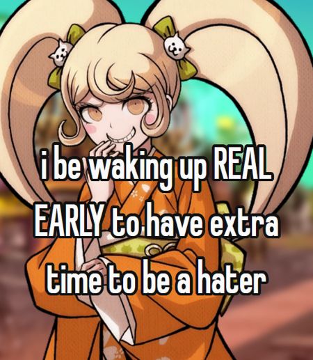 Hiyoko Saionji from Danganronpa 2: Goodbye Despair saying "i be waking up REAL EARLY to have extra time to be a hater"