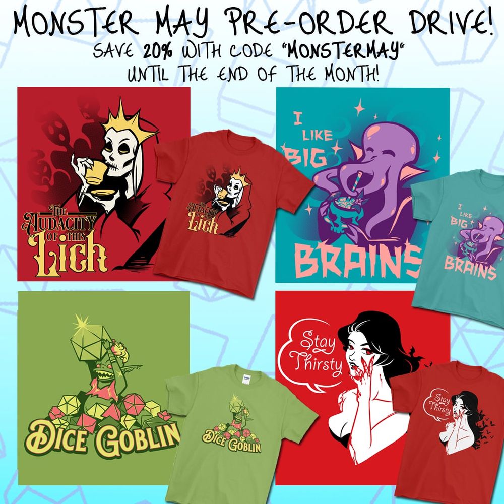 Text reads "monster may pre-order drive! Save 20% with the code 'monstermay' until the end of the month". Images are of 4 graphic t-shirt designs. A sassy lich on a red shirt drinking tea that says "the audacity of this lich." A Seafoam shirt with a mindflayer drinking a brain-flavored tiki drink out of a skull that says "I like big brains". A pathfinder goblin on a green shirt excitedly lifting up a shiny d20 amid a pile of other dice that says "dice goblin". And a red shirt with a sexy vampire that reads "stay thirsty" 