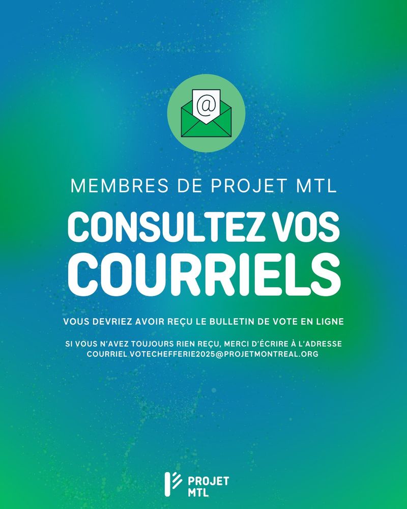 Image avec un fond dégradé bleu et vert avec des particules lumineuses.
En haut, une icône représentant une enveloppe verte ouverte avec une feuille blanche contenant un symbole "@".
Texte principal en blanc :
MEMBRES DE PROJET MTL
CONSULTEZ VOS COURRIELS
Texte en plus petit sous le titre :
Vous devriez avoir reçu le bulletin de vote en ligne
Texte en blanc en bas de l’image :
Si vous n’avez toujours rien reçu, merci d’écrire à l’adresse courriel votechefferie2025@projetmontreal.org
En bas, logo de Projet Montréal.