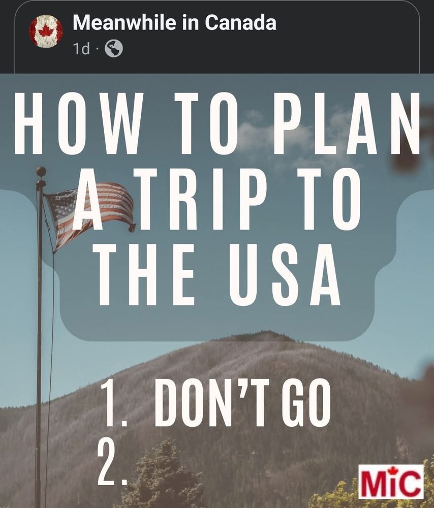 Meanwhile in Canada
How to plan a trip to the USA
1. Don't go
2.
MIC