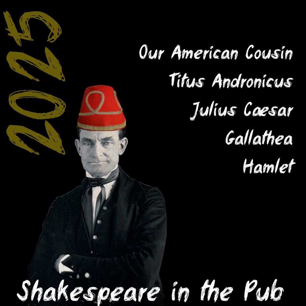 An black-and-what image of John Brown, wearing a (color) fez, captioned "Shakespeare in the Pub" and "2025" with a list of plays as follow:

Our American Cousin
Titus Andronicus
Julius Caesar
Gallathea
Hamlet