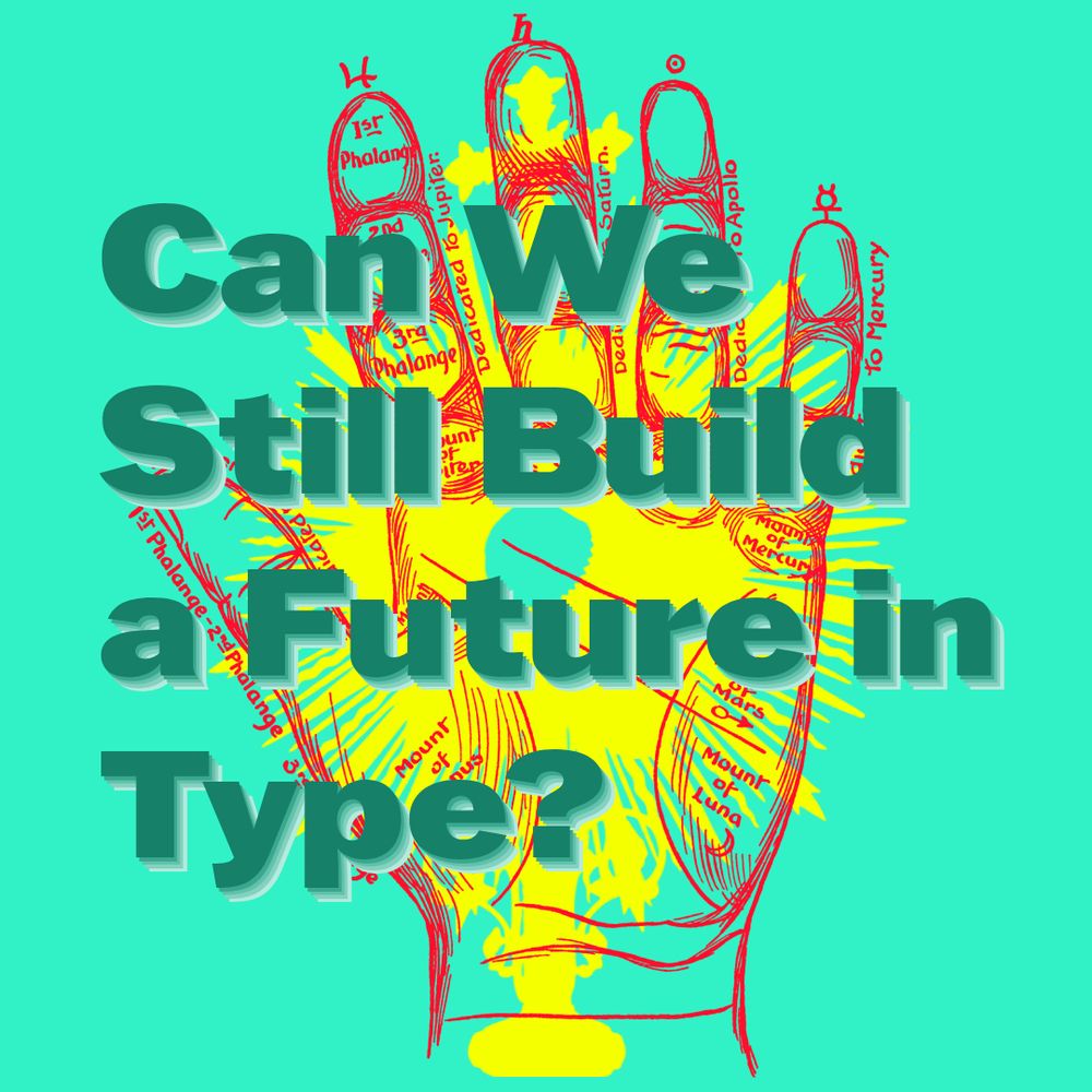 Green text on divination red lined hand with yellow sun on light green background:
Can We Still Build a Future in Type? 