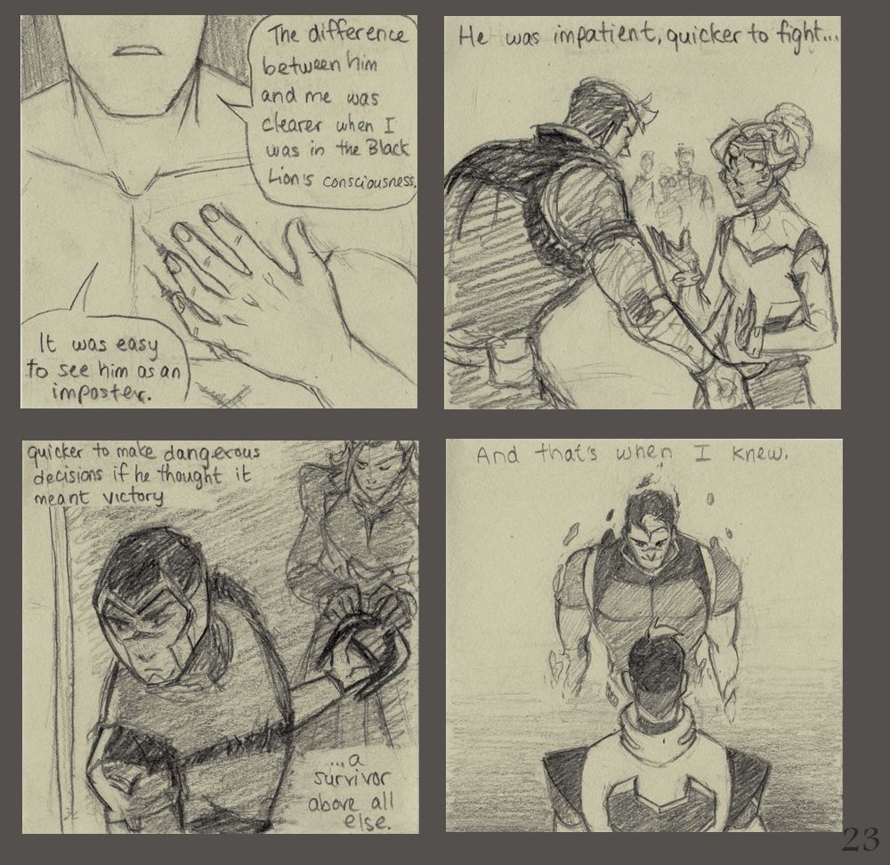 S: The difference between him and me was clearer when I was in the Black Lion's consciousness. It was east to see him as an imposter.

S: He was impatient, quicker to fight...

S: Quicker to make dangerous decisions if he thought it meant victory. A survivor above all else.

S: And that's when I knew.