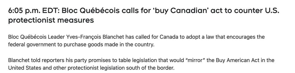  6:05 p.m. EDT: Bloc Québécois calls for ‘buy Canadian’ act to counter U.S. protectionist measures Bloc Québécois Leader Yves-François Blanchet has called for Canada to adopt a law that encourages the federal government to purchase goods made in the country.