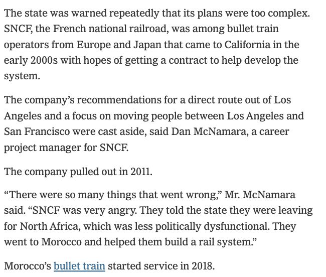 
The state was warned repeatedly that its plans were too complex. SNCF, the French national railroad, was among bullet train operators from Europe and Japan that came to California in the early 2000s with hopes of getting a contract to help develop the system.
The company’s recommendations for a direct route out of Los Angeles and a focus on moving people between Los Angeles and San Francisco were cast aside, said Dan McNamara, a career project manager for SNCF.‌
The company‌ ‌pulled out in 2011.
“There were so many things that went wrong,” Mr. McNamara said. “SNCF was very angry. They told the state they were leaving for North Africa, which was less politically dysfunctional. They went to Morocco and helped them build a rail system.”
Morocco’s bullet train started service in 2018.
