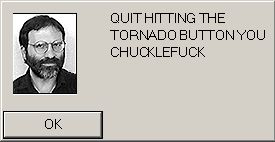 Quit Hitting the Tornado Button You Chucklefuck