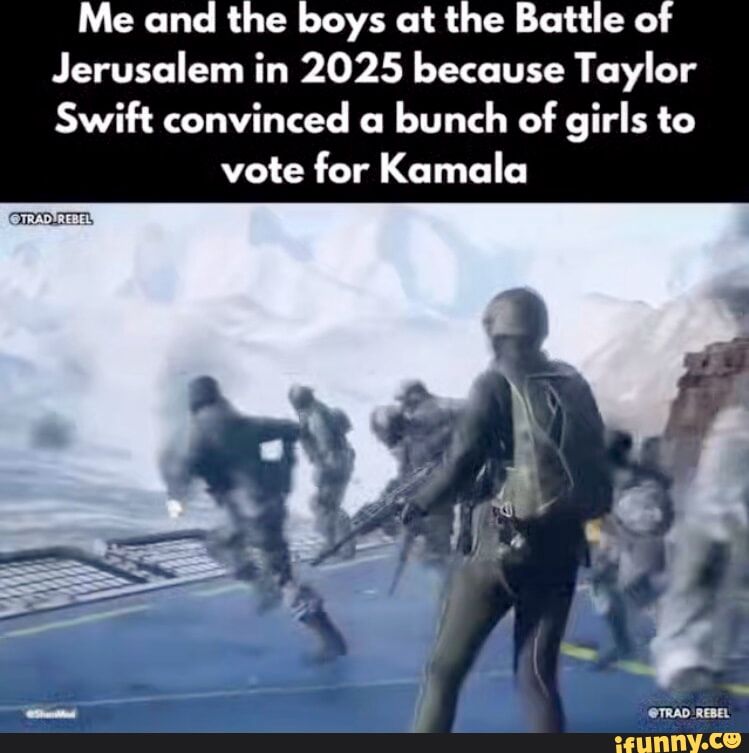 Me and the boys at the Battle of Jerusalem in 2025 because Taylor Swift convinced a bunch of girls to vote for Kamala