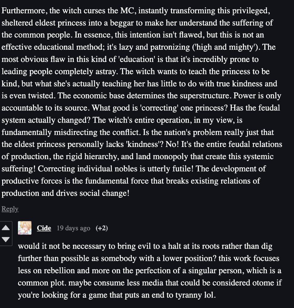 Furthermore, the witch curses the MC, instantly transforming this privileged, sheltered eldest princess into a beggar to make her understand the suffering of the common people. In essence, this intention isn't flawed, but this is not an effective educational method; it's lazy and patronizing ('high and mighty'). The most obvious flaw in this kind of 'education' is that it's incredibly prone to leading people completely astray. The witch wants to teach the princess to be kind, but what she's actually teaching her has little to do with true kindness and is even twisted. The economic base determines the superstructure. Power is only accountable to its source. What good is 'correcting' one princess? Has the feudal system actually changed? The witch's entire operation, in my view, is fundamentally misdirecting the conflict. Is the nation's problem really just that the eldest princess personally lacks 'kindness'? No! It's the entire feudal relations of production, the rigid hierarchy, and land monopoly that create this systemic suffering! Correcting individual nobles is utterly futile! The development of productive forces is the fundamental force that breaks existing relations of production and drives social change!